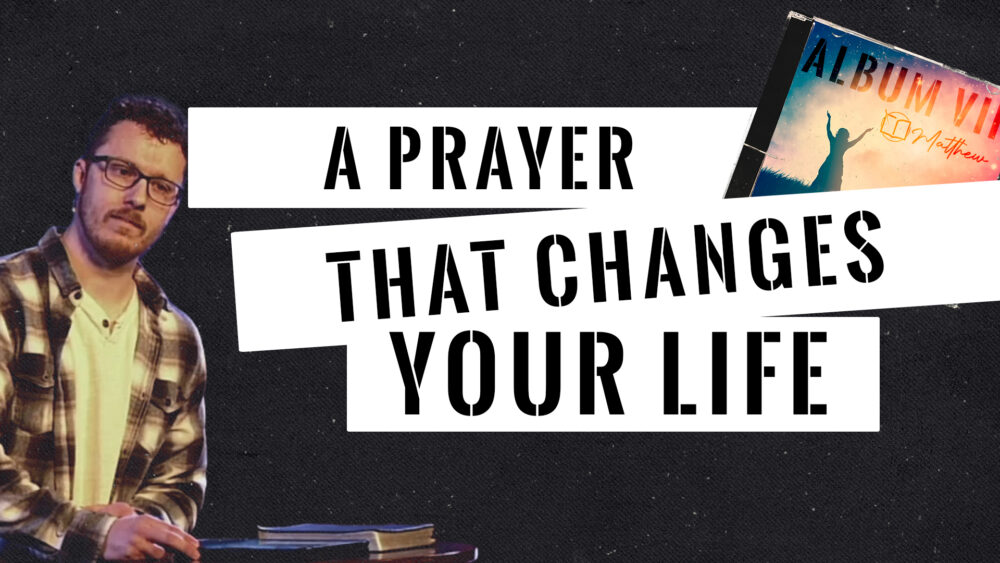 A Prayer That Changes Your Life (Matthew 6:9-15)