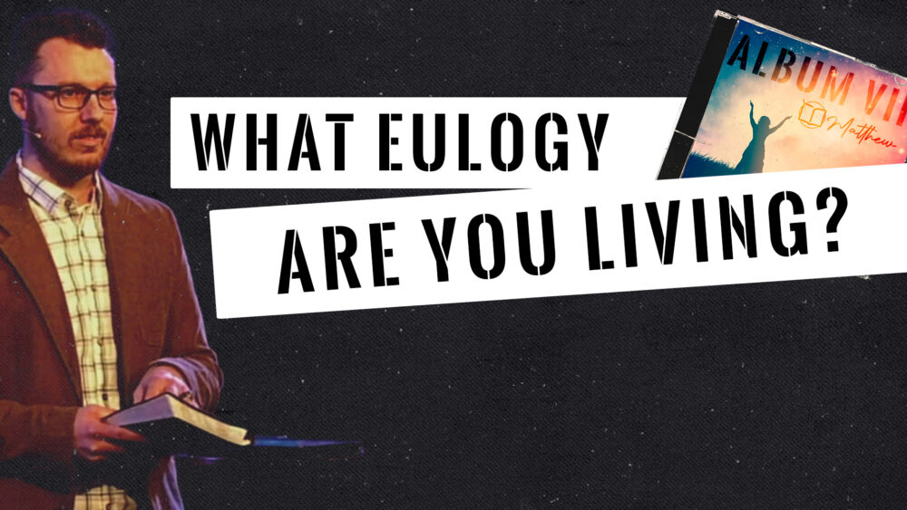 What eulogy are you living? (Matthew 6:19-24)